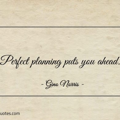Perfect planning puts you ahead ginonorrisquotes