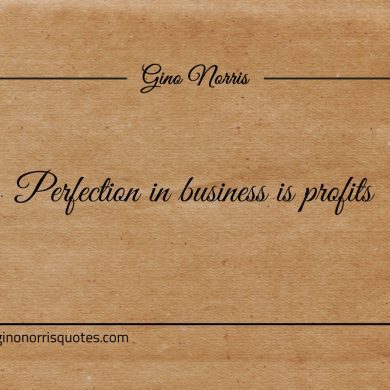 Perfection in business is profits ginonorrisquotes