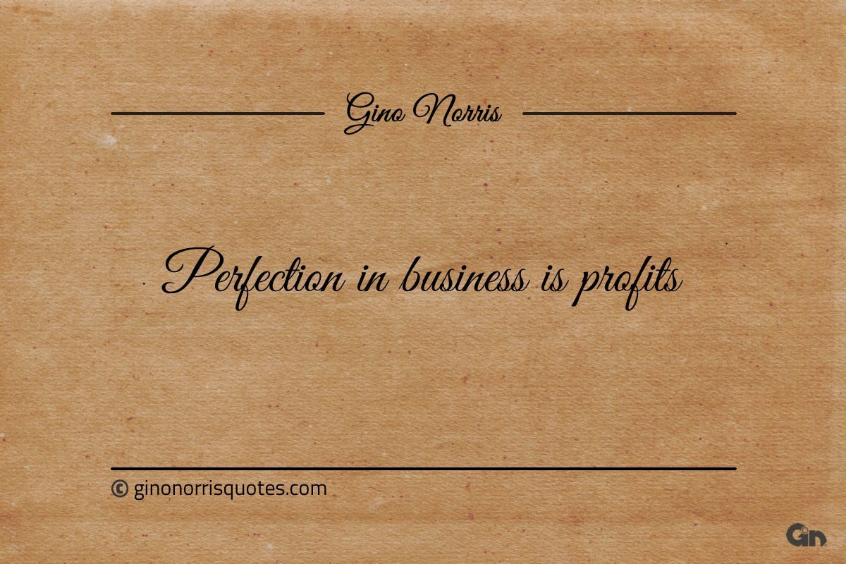Perfection in business is profits ginonorrisquotes
