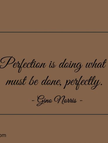 Perfection is doing what must be done perfectly ginonorrisquotes