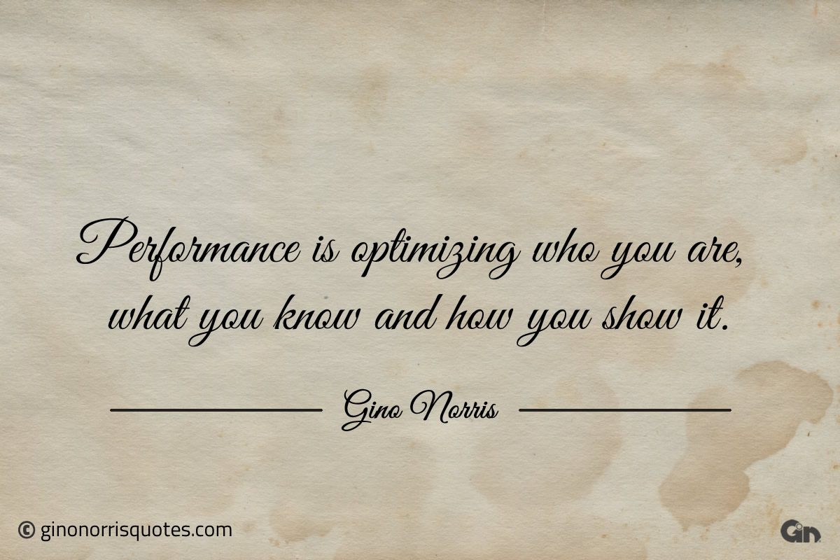 Performance is optimizing who you are ginonorrisquotes