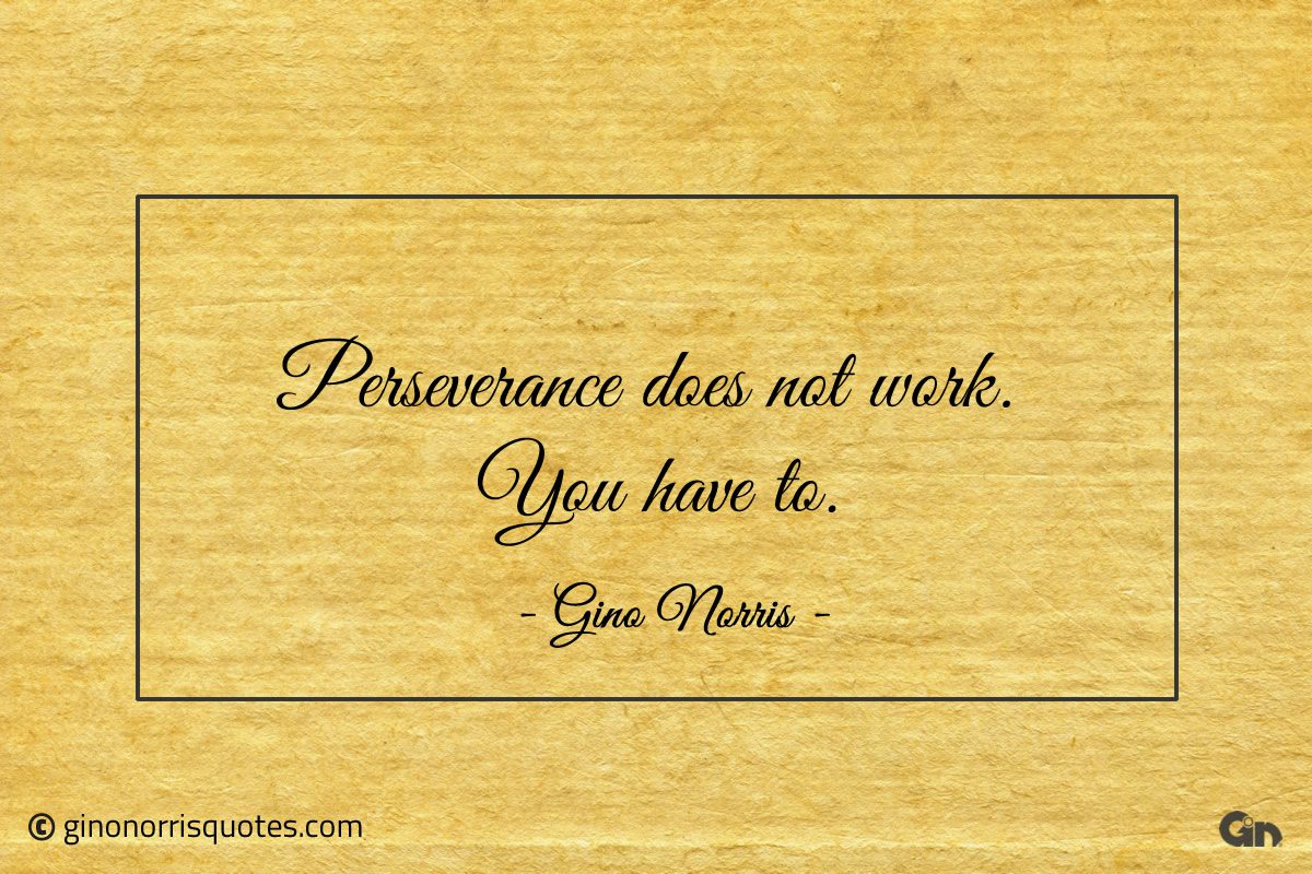 Perseverance does not work You have to ginonorrisquotes