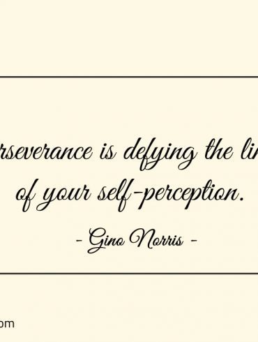 Perseverance is defying the limits of your self perception ginonorrisquotes