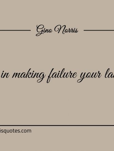 Persist in making failure your last resort ginonorrisquotes