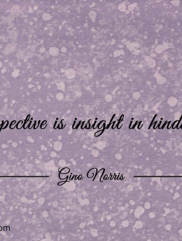 Perspective is insight in hindsight ginonorrisquotes