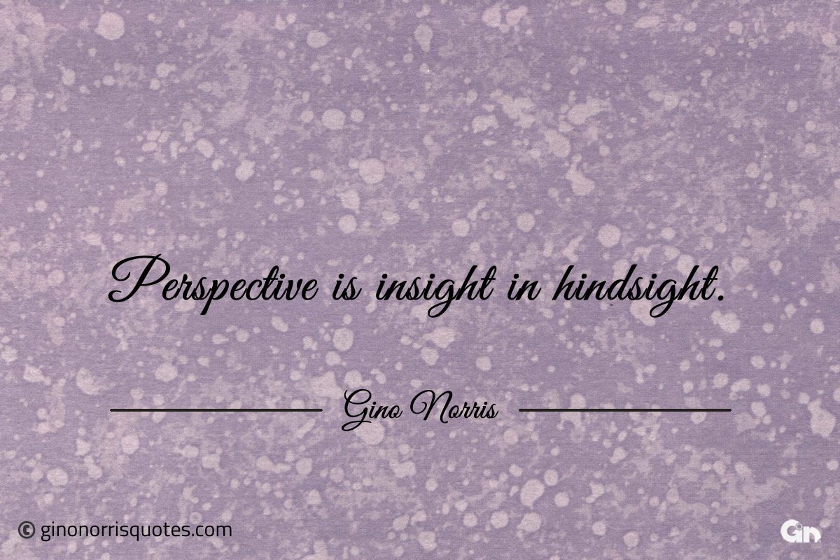 Perspective is insight in hindsight ginonorrisquotes
