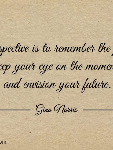 Perspective is to remember the past ginonorrisquotes