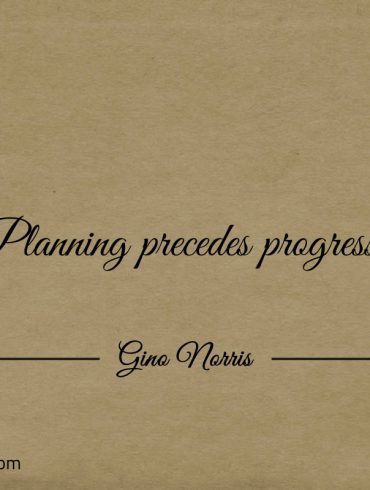 Planning precedes progress ginonorrisquotes