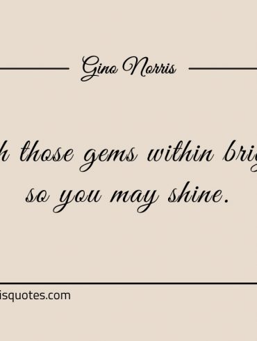 Polish those gems within brightly so you may shine ginonorrisquotes