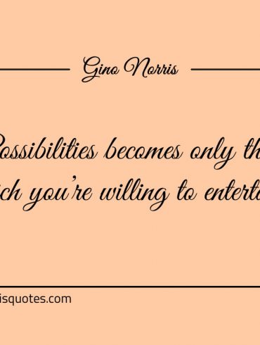 Possibilities becomes only that which youre willing to entertain ginonorrisquotes