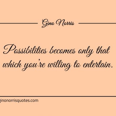Possibilities becomes only that which youre willing to entertain ginonorrisquotes
