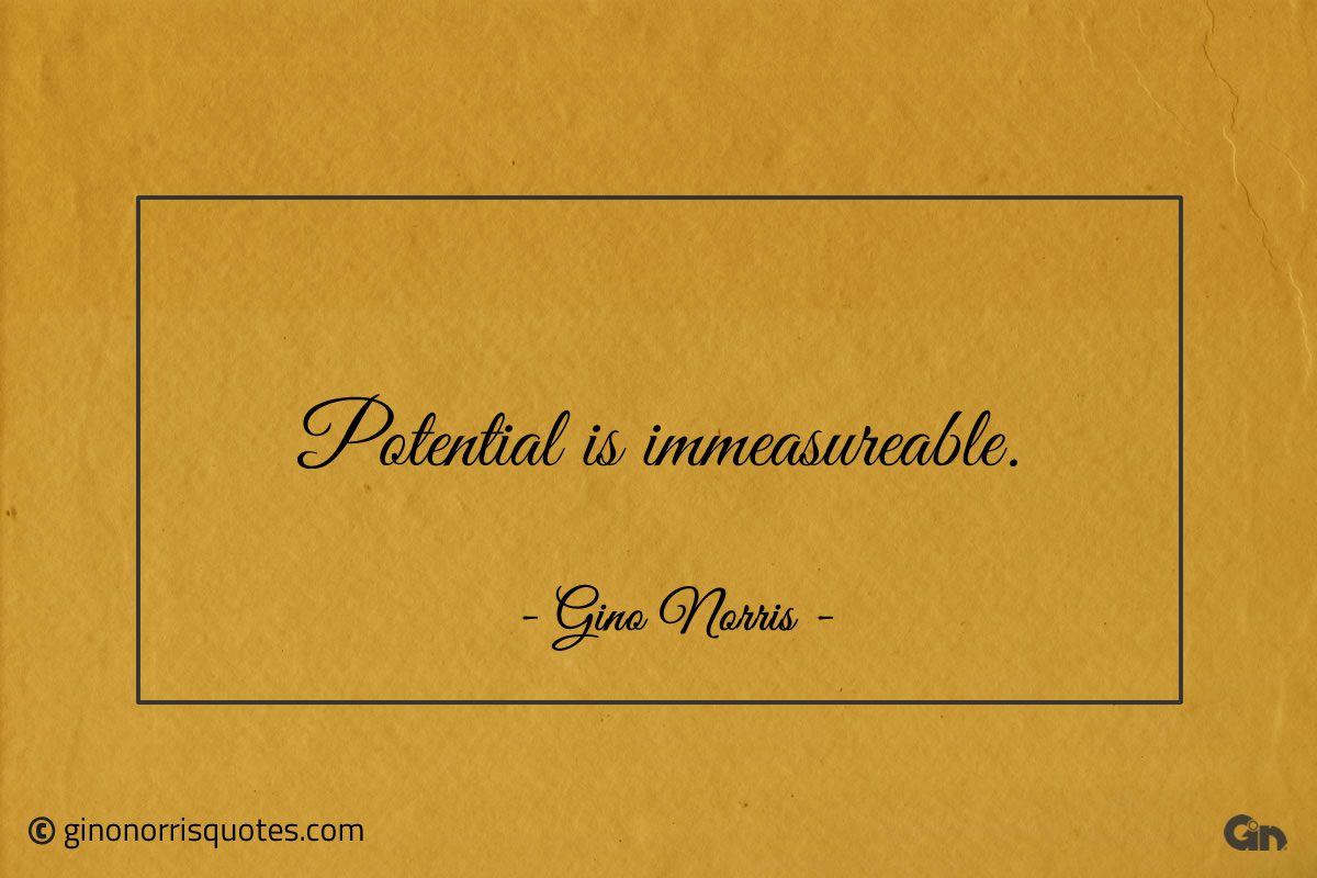 Potential is immeasureable ginonorrisquotes