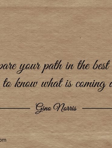 Prepare your path in the best way possible ginonorrisquotes