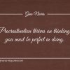 Procrastination thrives on thinking you must be perfect in doing ginonorrisquotes
