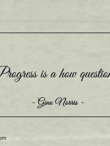 Progress is a how question ginonorrisquotes
