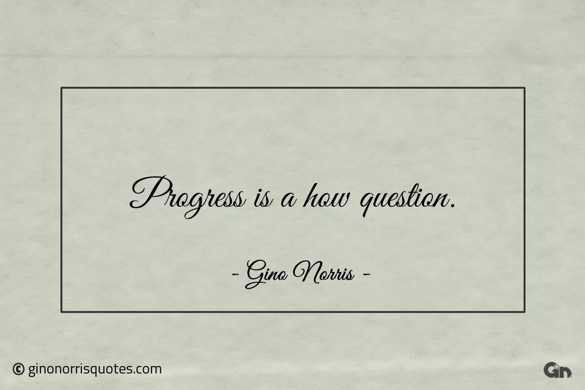 Progress is a how question ginonorrisquotes