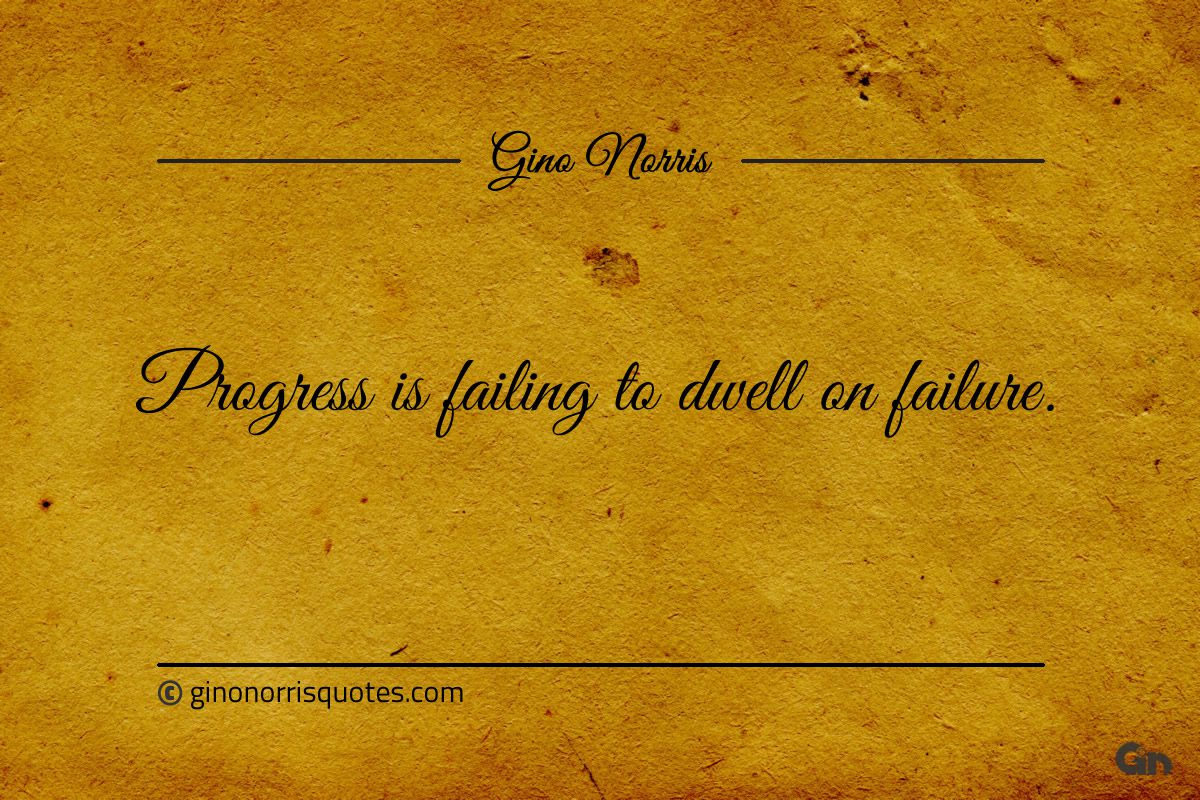 Progress is failing to dwell on failure ginonorrisquotes