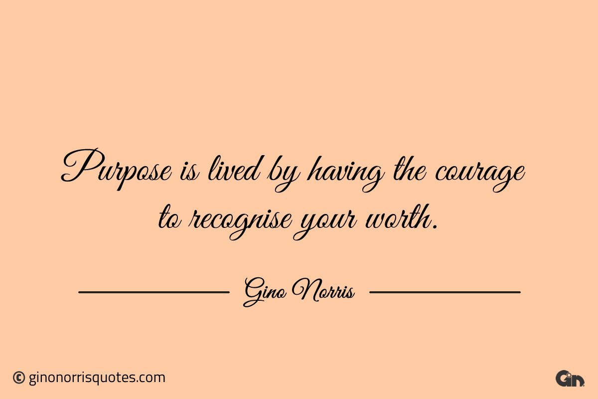 Purpose is lived by having the courage ginonorrisquotes