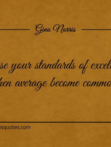 Raise your standards of excellence ginonorrisquotes