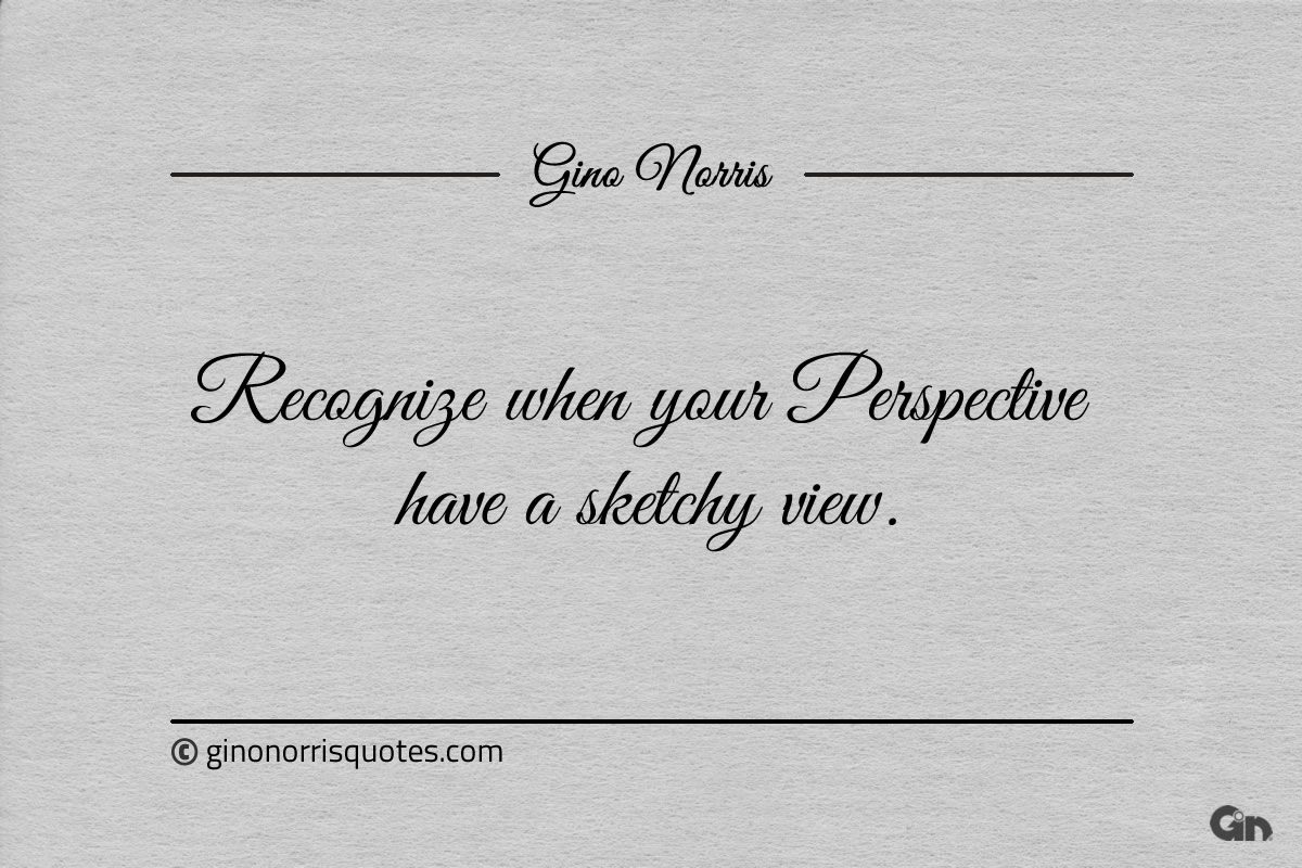 Recognize when your Perspective have a sketchy view ginonorrisquotes