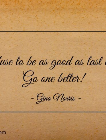 Refuse to be as good as last time ginonorrisquotes