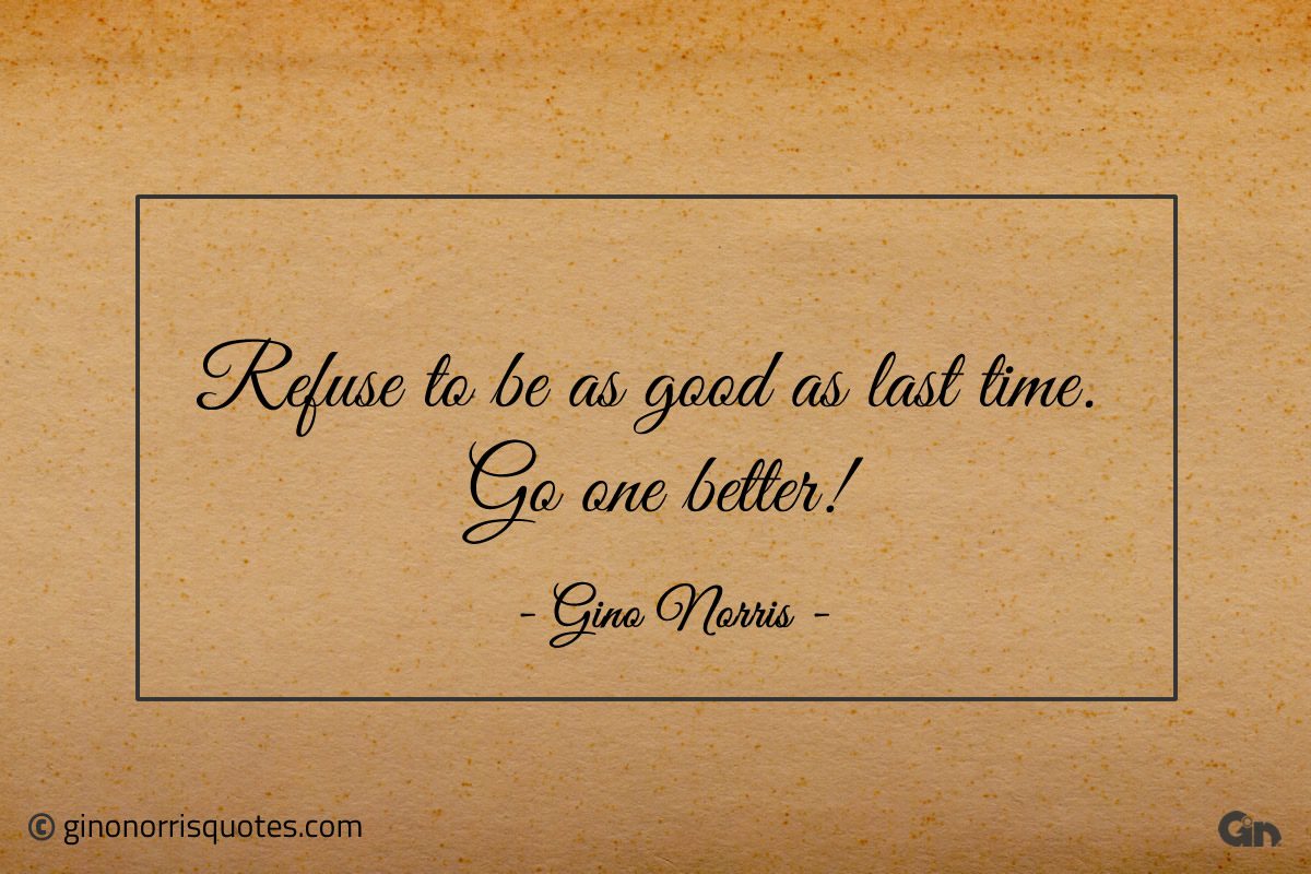 Refuse to be as good as last time ginonorrisquotes