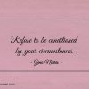Refuse to be conditioned by your circumstances ginonorrisquotes