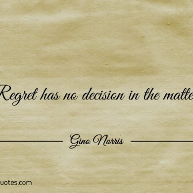 Regret has no decision in the matter ginonorrisquotes