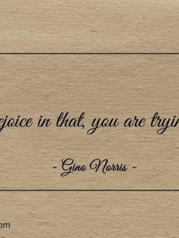 Rejoice in that you are trying ginonorrisquotes