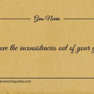 Remove the inconsistencies out of your genius ginonorrisquotes
