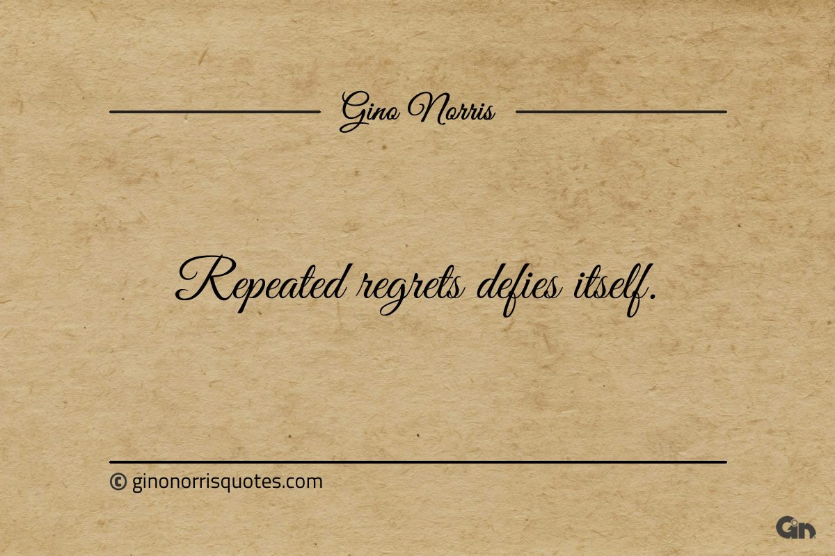 Repeated regrets defies itself ginonorrisquotes