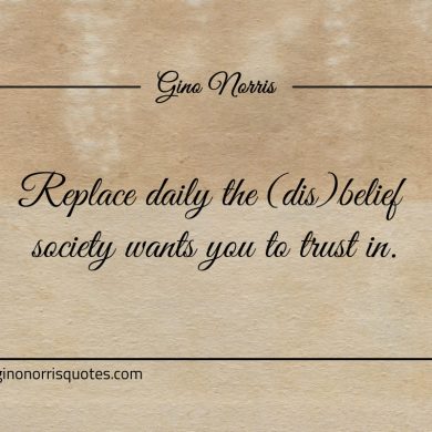 Replace daily the dis belief society wants you to trust in ginonorrisquotes