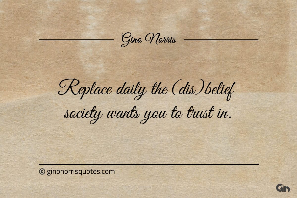 Replace daily the dis belief society wants you to trust in ginonorrisquotes