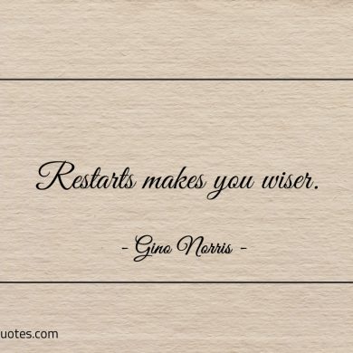Restarts makes you wiser ginonorrisquotes