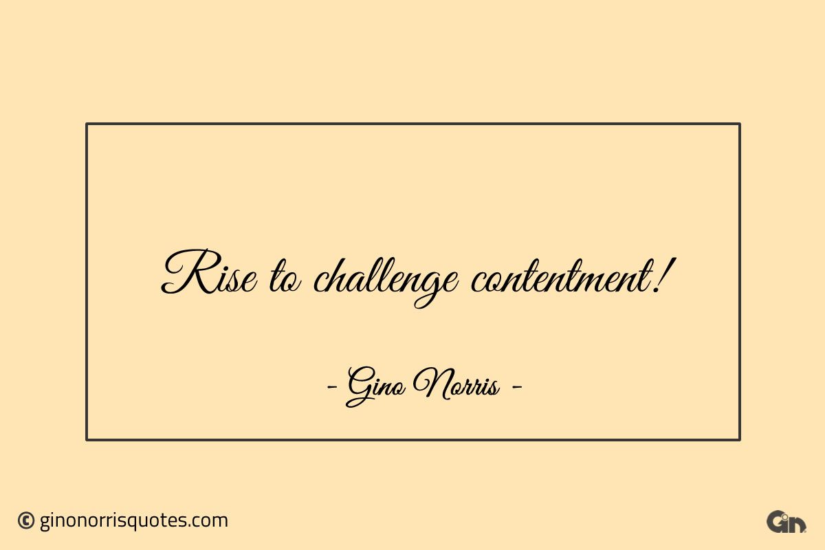 Rise to challenge contentment ginonorrisquotes