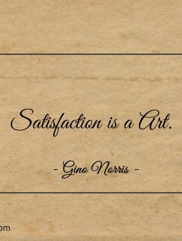 Satisfaction is a Art ginonorrisquotes