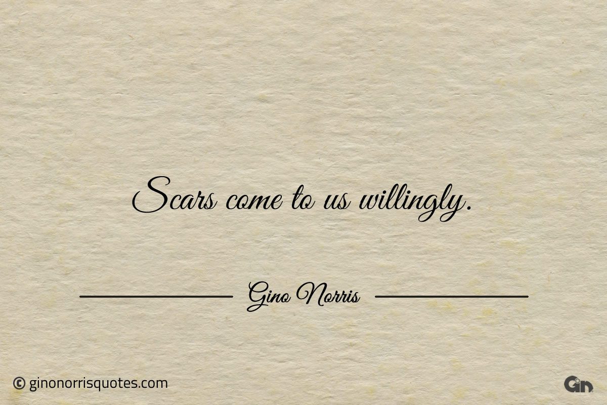 Scars come to us willingly ginonorrisquotes