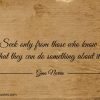 Seek only from those who know that they can do something about it ginonorrisquotes