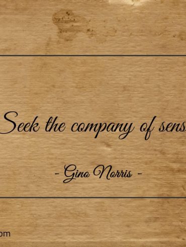 Seek the company of sense ginonorrisquotes