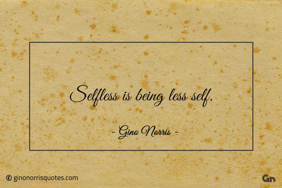 Selfless is being less self ginonorrisquotes