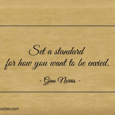 Set a standard for how you want to be envied ginonorrisquotes