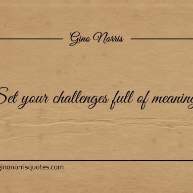 Set your challenges full of meaning ginonorrisquotes