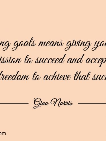 Setting goals means giving yourself permission ginonorrisquotes
