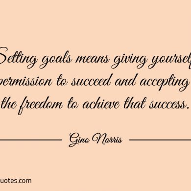 Setting goals means giving yourself permission ginonorrisquotes
