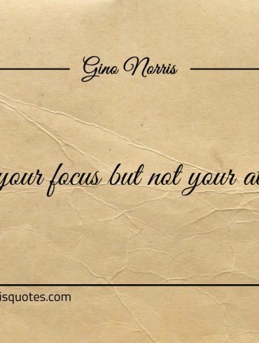 Shift your focus but not your attention ginonorrisquotes