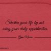 Shorten your life by not using your daily opportunities ginonorrisquotes