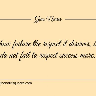 Show failure the respect it deserves ginonorrisquotes