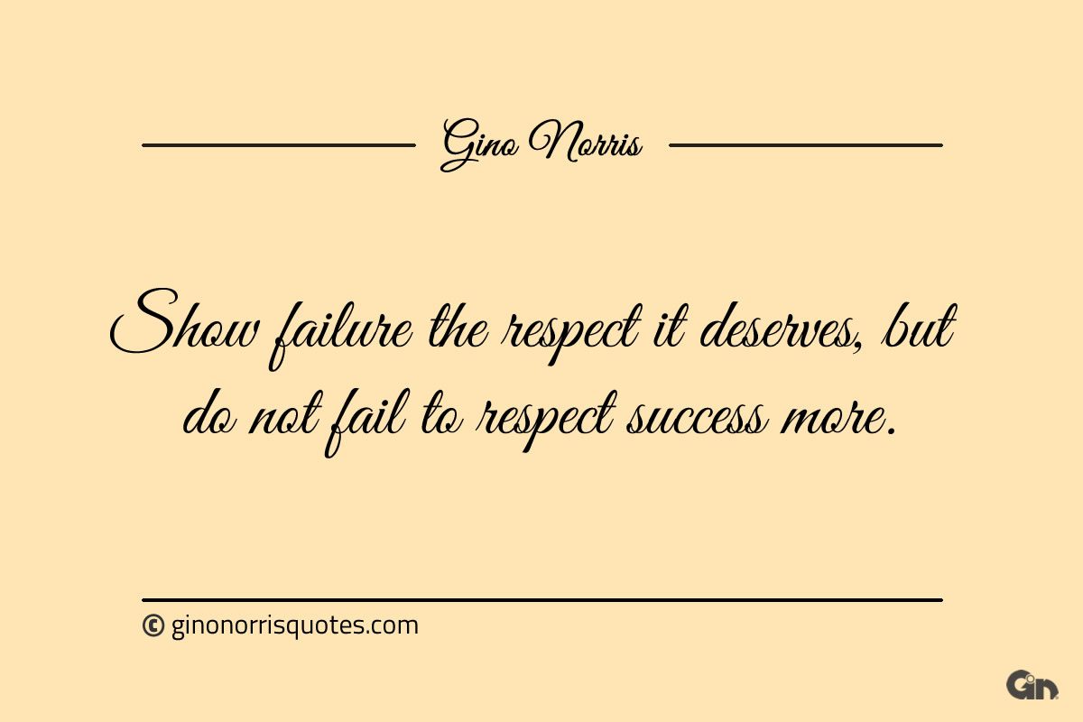 Show failure the respect it deserves ginonorrisquotes