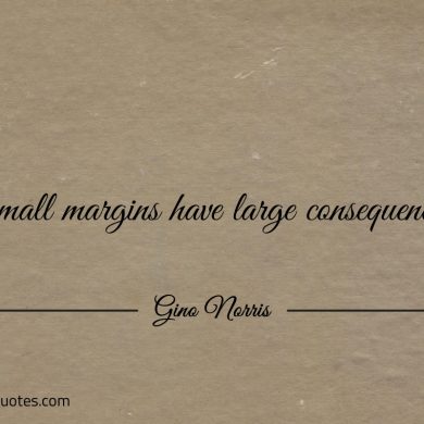 Small margins have large consequences ginonorrisquotes