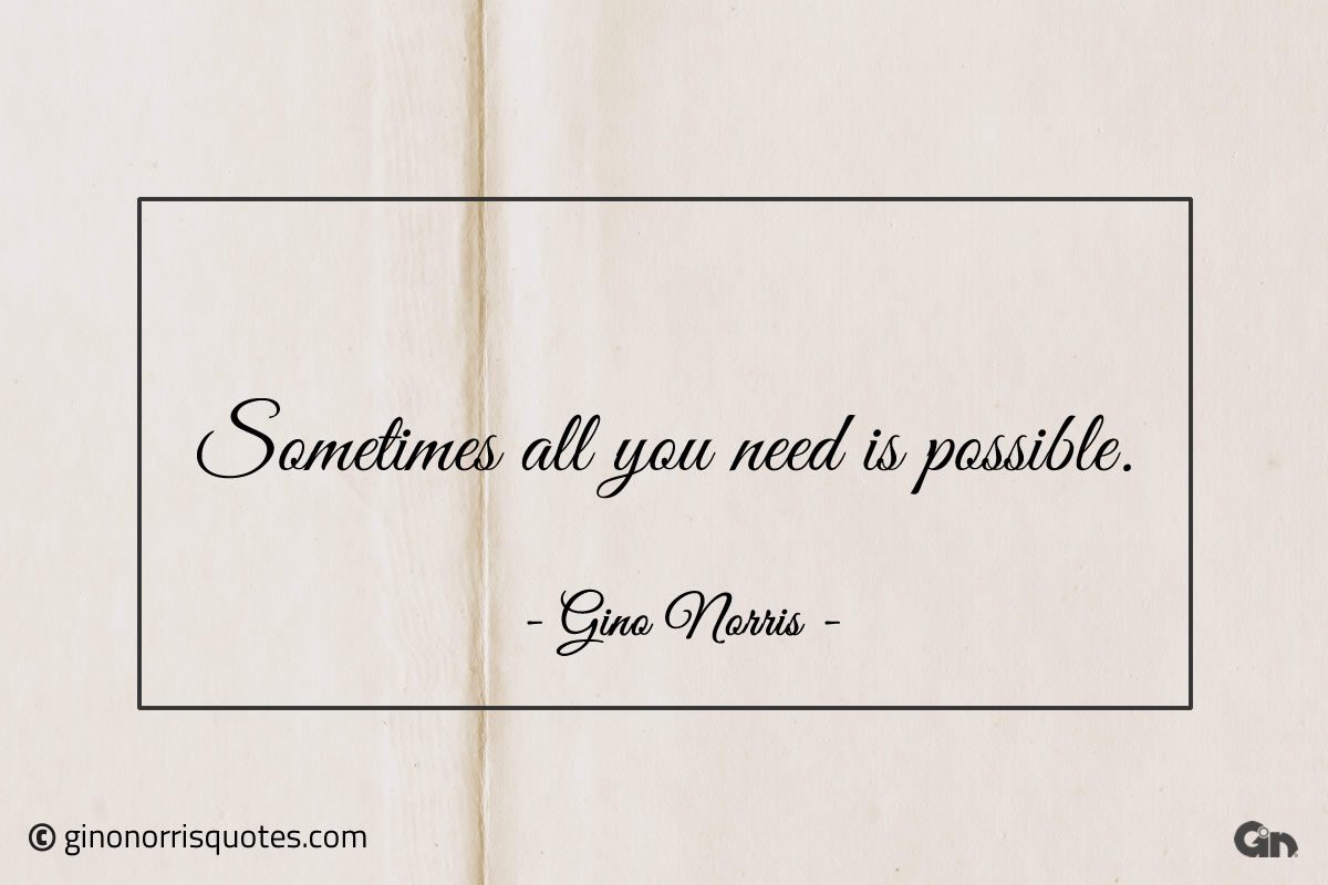 Sometimes all you need is possible ginonorrisquotes